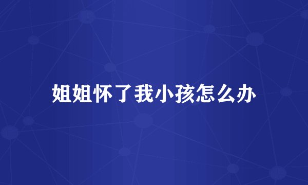 姐姐怀了我小孩怎么办