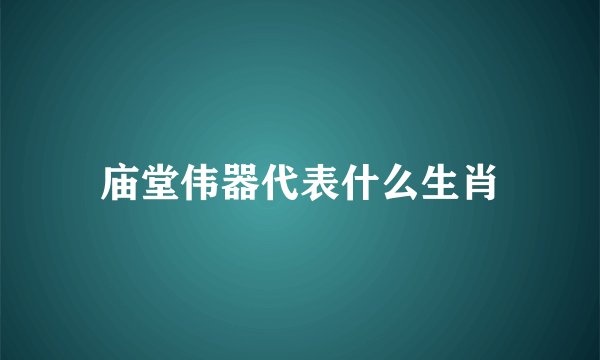 庙堂伟器代表什么生肖