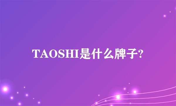 TAOSHI是什么牌子?