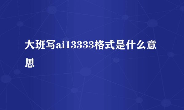 大班写ai13333格式是什么意思
