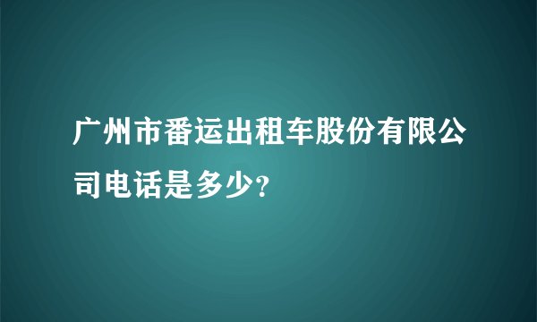 广州市番运出租车股份有限公司电话是多少？
