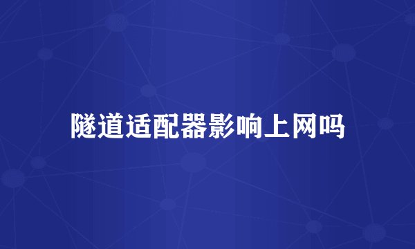 隧道适配器影响上网吗