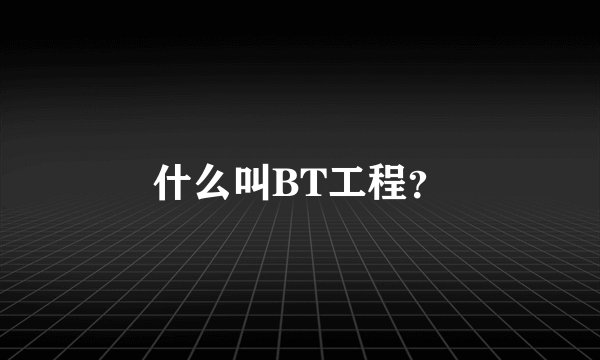 什么叫BT工程？