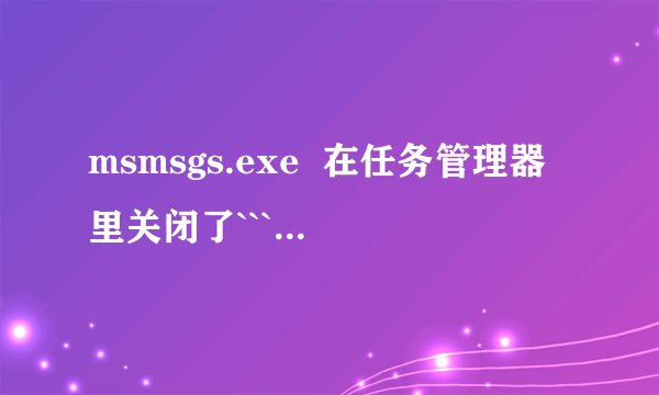 msmsgs.exe  在任务管理器里关闭了```又有了```还伴随着autorun文件在D 盘的诞生？？？