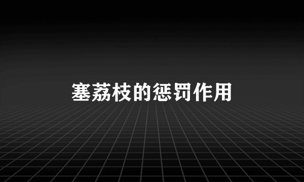 塞荔枝的惩罚作用