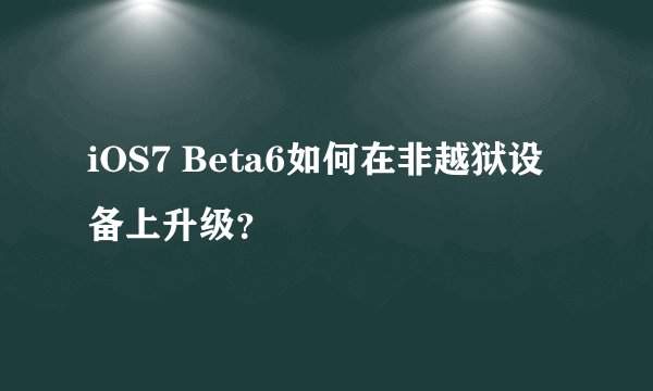 iOS7 Beta6如何在非越狱设备上升级？