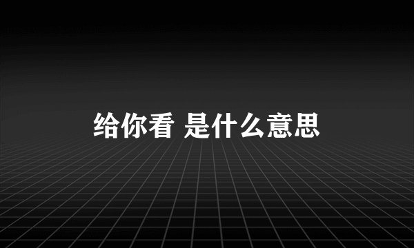 给你看 是什么意思