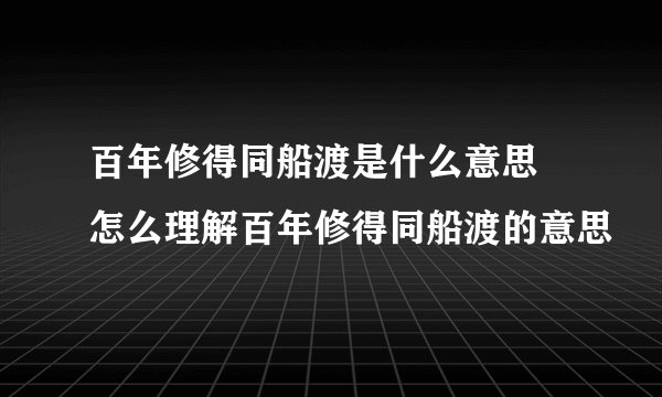 百年修得同船渡是什么意思 怎么理解百年修得同船渡的意思