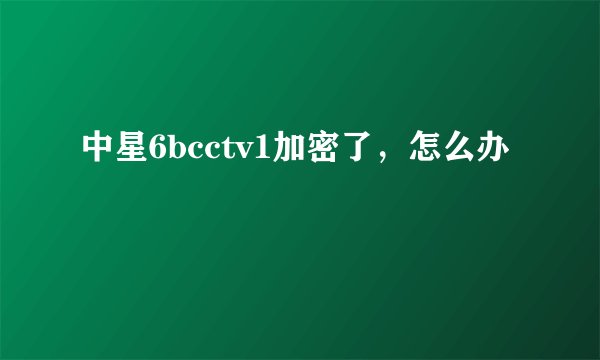中星6bcctv1加密了，怎么办