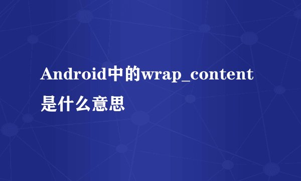 Android中的wrap_content是什么意思