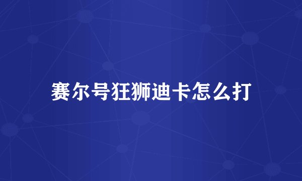 赛尔号狂狮迪卡怎么打