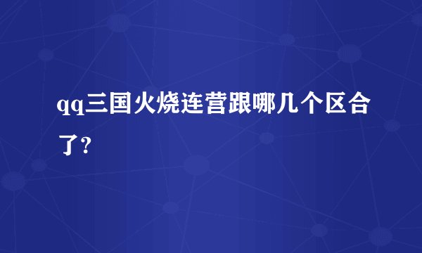 qq三国火烧连营跟哪几个区合了?