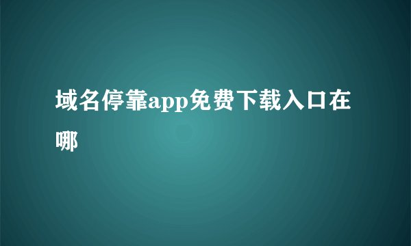 域名停靠app免费下载入口在哪