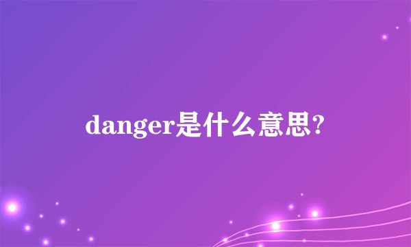 danger是什么意思?