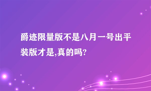 爵迹限量版不是八月一号出平装版才是,真的吗?