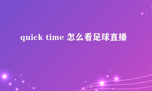 quick time 怎么看足球直播