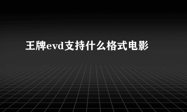 王牌evd支持什么格式电影