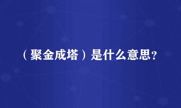 （聚金成塔）是什么意思？