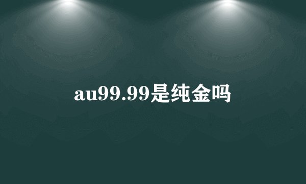 au99.99是纯金吗
