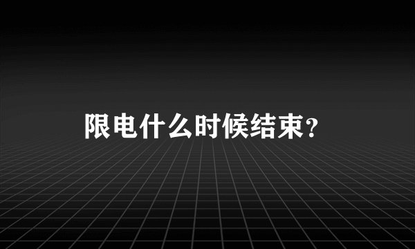 限电什么时候结束？