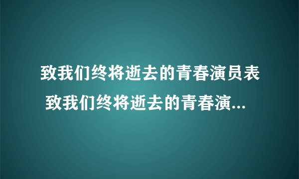 致我们终将逝去的青春演员表 致我们终将逝去的青春演员表介绍