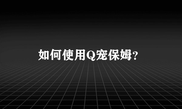 如何使用Q宠保姆？