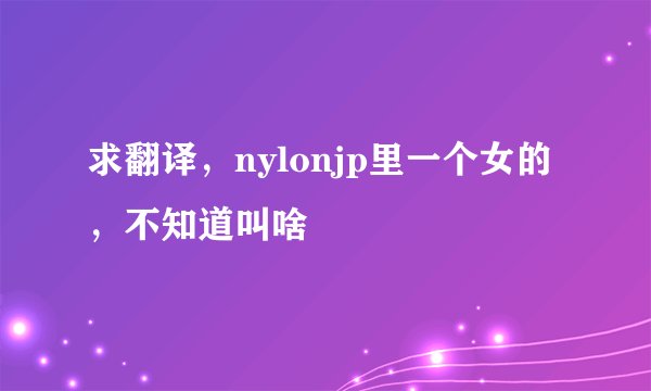 求翻译，nylonjp里一个女的，不知道叫啥