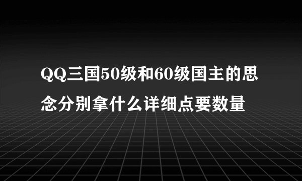 QQ三国50级和60级国主的思念分别拿什么详细点要数量