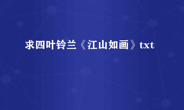 求四叶铃兰《江山如画》txt