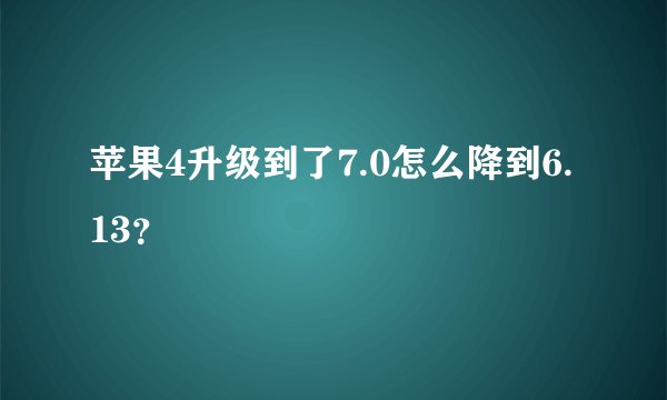 苹果4升级到了7.0怎么降到6.13？