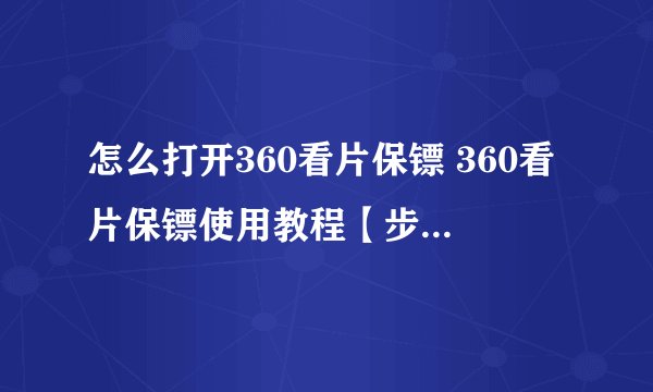 怎么打开360看片保镖 360看片保镖使用教程【步骤教程】