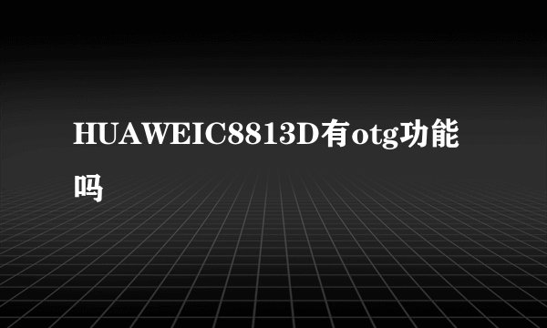 HUAWEIC8813D有otg功能吗