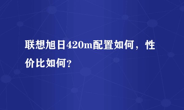 联想旭日420m配置如何，性价比如何？