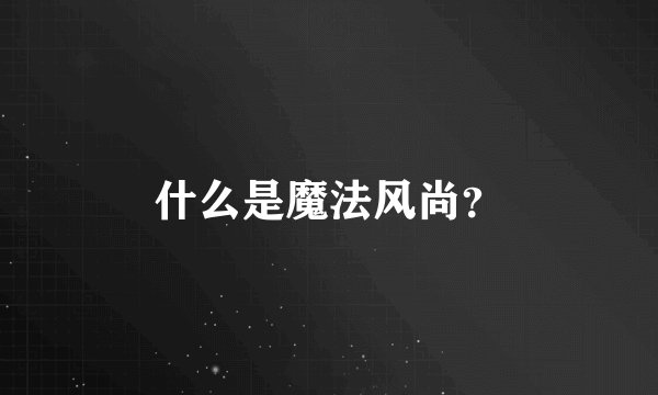 什么是魔法风尚？