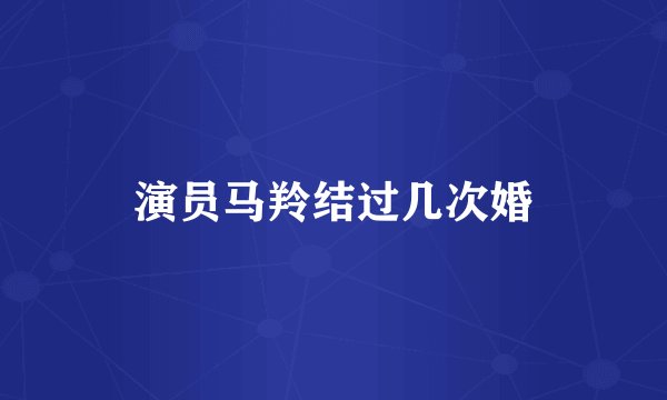 演员马羚结过几次婚