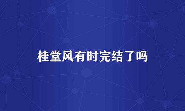 桂堂风有时完结了吗