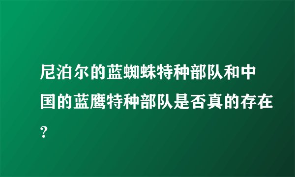 尼泊尔的蓝蜘蛛特种部队和中国的蓝鹰特种部队是否真的存在？