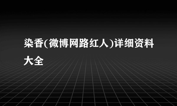 染香(微博网路红人)详细资料大全