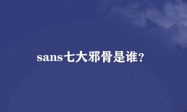 sans七大邪骨是谁？
