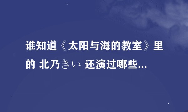 谁知道《太阳与海的教室》里的 北乃きい 还演过哪些电影或电视剧