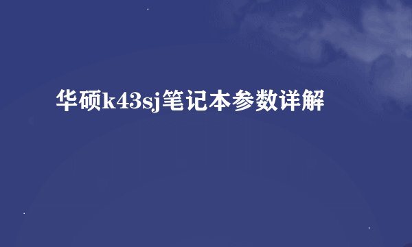 华硕k43sj笔记本参数详解