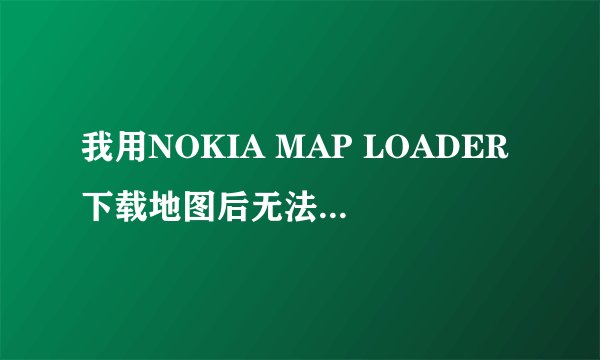 我用NOKIA MAP LOADER下载地图后无法保存至手机存储卡上