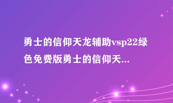 勇士的信仰天龙辅助vsp22绿色免费版勇士的信仰天龙辅助vsp22绿色免费版功能简介