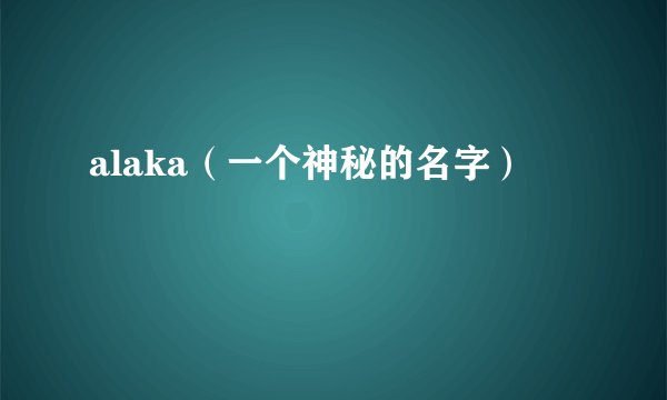 alaka（一个神秘的名字）