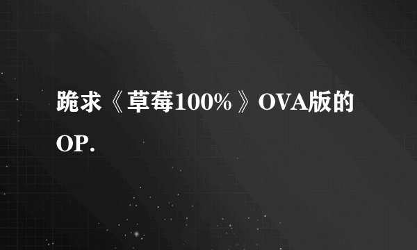 跪求《草莓100%》OVA版的OP.