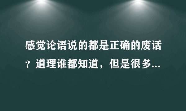 感觉论语说的都是正确的废话？道理谁都知道，但是很多人做不到。所以关键在践行，实践，而不是在看书？