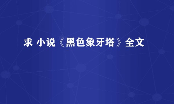 求 小说《黑色象牙塔》全文