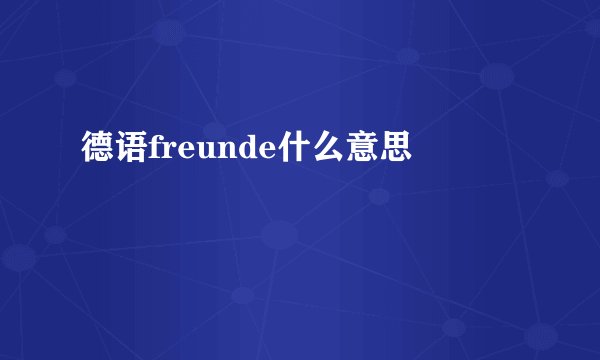 德语freunde什么意思