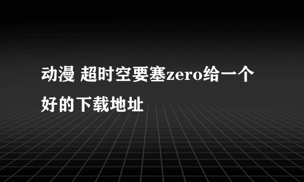 动漫 超时空要塞zero给一个好的下载地址