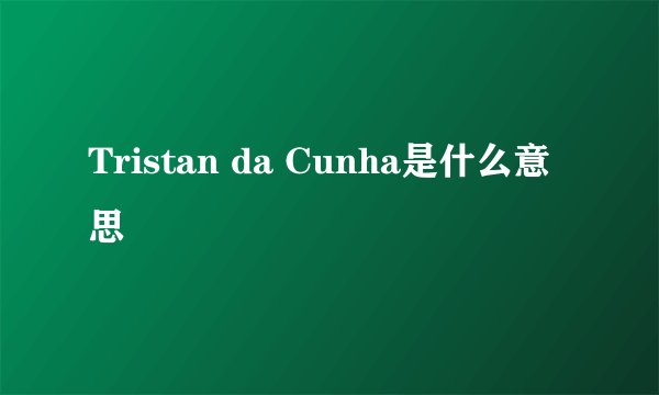 Tristan da Cunha是什么意思